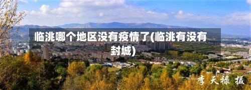 临洮哪个地区没有疫情了(临洮有没有封城)-第3张图片