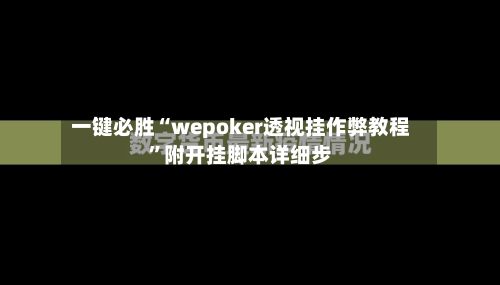 一键必胜“wepoker透视挂作弊教程	”附开挂脚本详细步-第1张图片