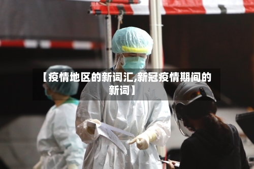 【疫情地区的新词汇,新冠疫情期间的新词】-第3张图片
