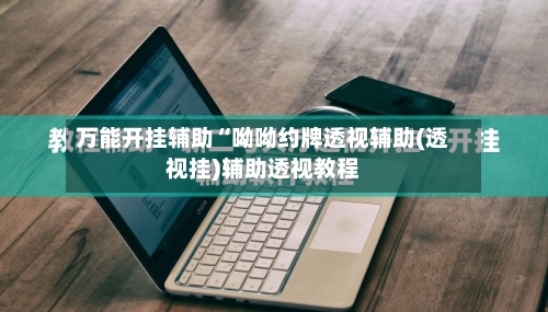 万能开挂辅助“呦呦约牌透视辅助(透视挂)辅助透视教程-第3张图片