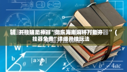开挂辅助神器“微乐海南麻将万能开挂器免费”详细开挂玩法-第2张图片