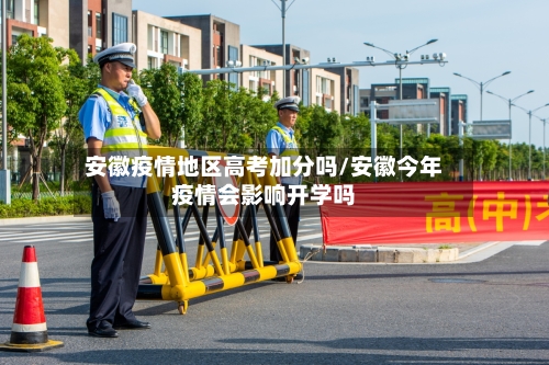 安徽疫情地区高考加分吗/安徽今年疫情会影响开学吗-第3张图片