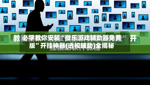 必学教你安装“微乐游戏辅助器免费版	”开挂神器{透视辅助}全揭秘-第2张图片