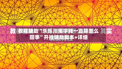 教程辅助“乐乐川南字牌一直输怎么回事	”开挂辅助脚本+详细-第1张图片