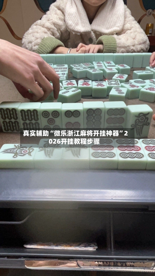真实辅助“微乐浙江麻将开挂神器”2026开挂教程步骤-第2张图片