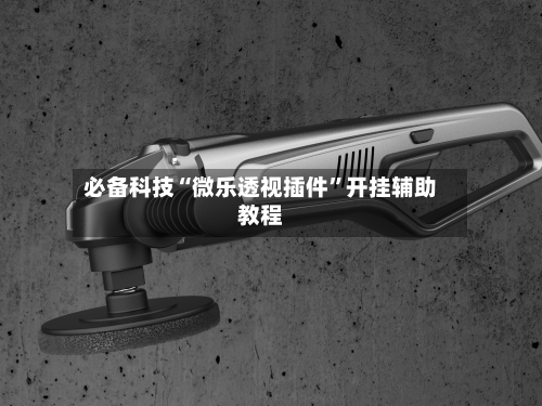 必备科技“微乐透视插件	”开挂辅助教程-第1张图片