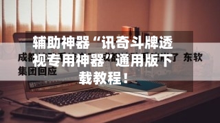 辅助神器“讯奇斗牌透视专用神器	”通用版下载教程！-第2张图片