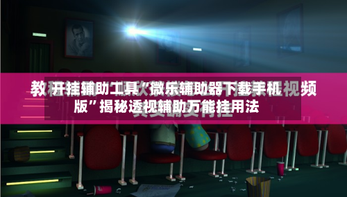 开挂辅助工具“微乐辅助器下载手机版”揭秘透视辅助万能挂用法-第1张图片