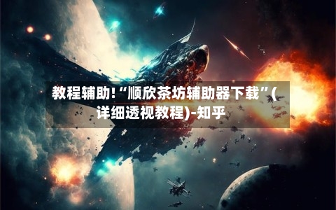 教程辅助!“顺欣茶坊辅助器下载	”(详细透视教程)-知乎-第1张图片