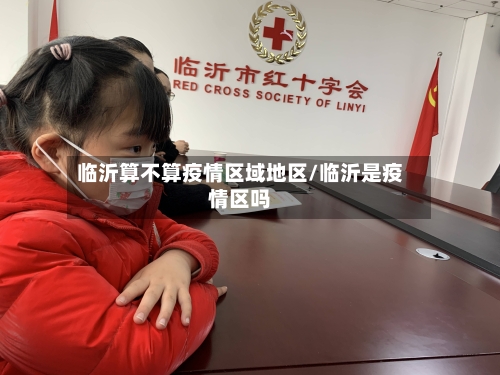 临沂算不算疫情区域地区/临沂是疫情区吗-第1张图片