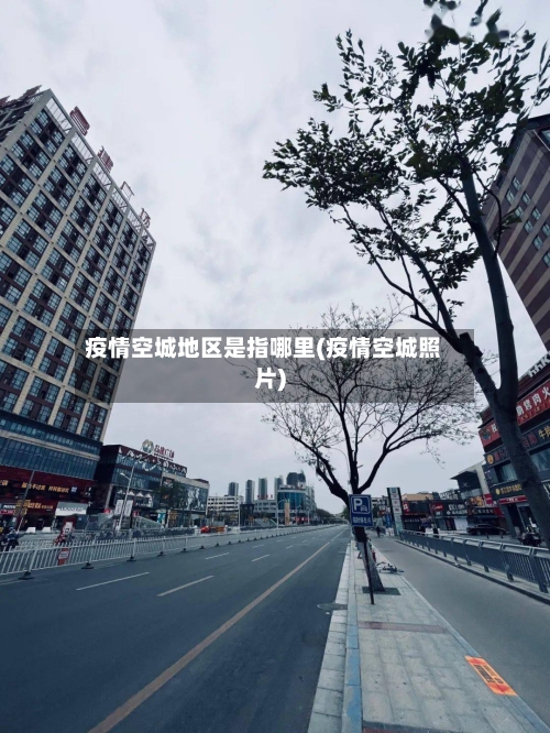 疫情空城地区是指哪里(疫情空城照片)-第1张图片