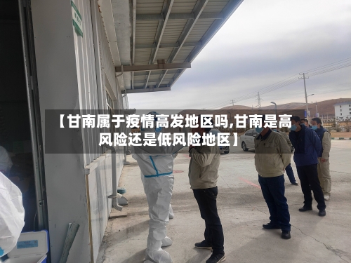 【甘南属于疫情高发地区吗,甘南是高风险还是低风险地区】-第3张图片