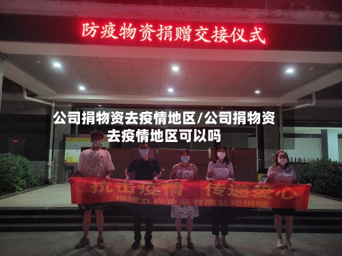 公司捐物资去疫情地区/公司捐物资去疫情地区可以吗-第1张图片