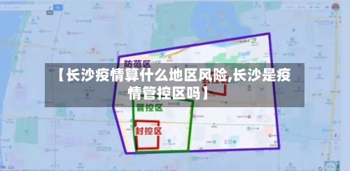 【长沙疫情算什么地区风险,长沙是疫情管控区吗】-第1张图片