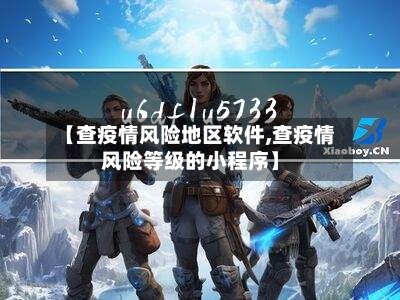 【查疫情风险地区软件,查疫情风险等级的小程序】-第1张图片