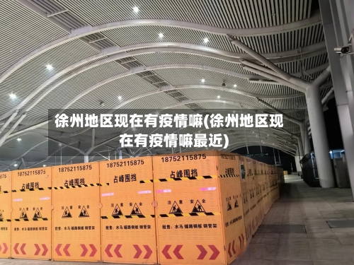 徐州地区现在有疫情嘛(徐州地区现在有疫情嘛最近)-第1张图片