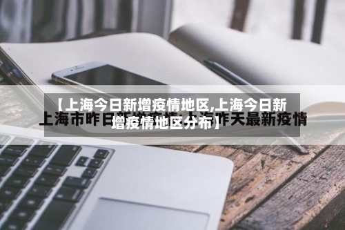 【上海今日新增疫情地区,上海今日新增疫情地区分布】-第1张图片