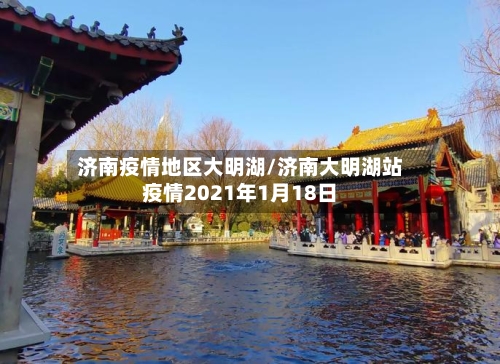 济南疫情地区大明湖/济南大明湖站疫情2021年1月18日-第1张图片