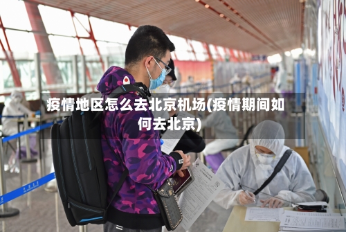 疫情地区怎么去北京机场(疫情期间如何去北京)-第1张图片