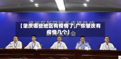 【肇庆哪些地区有疫情了,广东肇庆有疫情几个】-第1张图片
