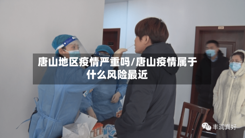 唐山地区疫情严重吗/唐山疫情属于什么风险最近-第1张图片