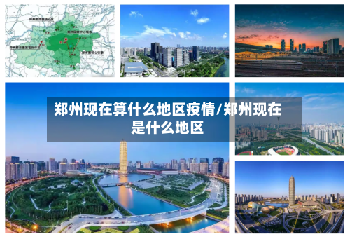 郑州现在算什么地区疫情/郑州现在是什么地区-第1张图片