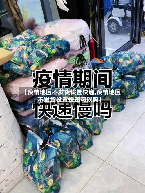 【疫情地区不发货设置快递,疫情地区不发货设置快递可以吗】-第1张图片