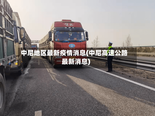 中尼地区最新疫情消息(中尼高速公路最新消息)-第2张图片