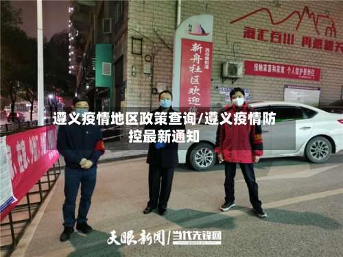 遵义疫情地区政策查询/遵义疫情防控最新通知-第2张图片