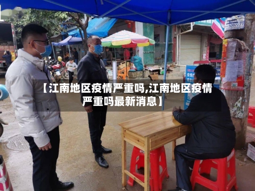 【江南地区疫情严重吗,江南地区疫情严重吗最新消息】-第1张图片