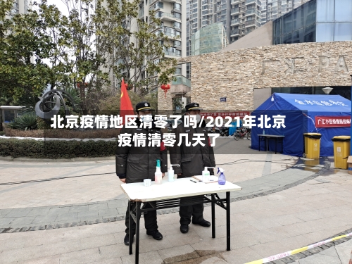 北京疫情地区清零了吗/2021年北京疫情清零几天了-第3张图片
