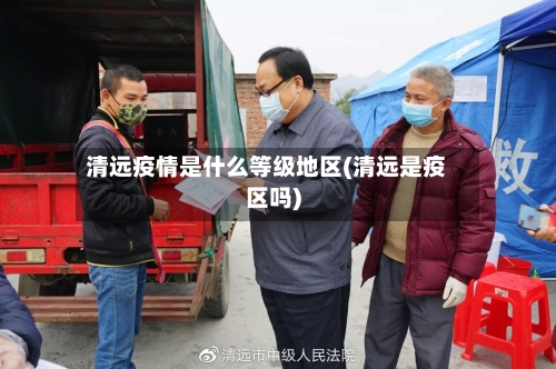 清远疫情是什么等级地区(清远是疫区吗)-第1张图片