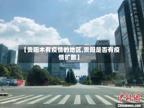 【贵阳木有疫情的地区,贵阳是否有疫情扩散】-第2张图片