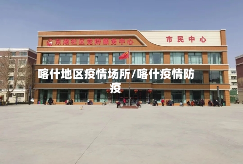 喀什地区疫情场所/喀什疫情防疫-第1张图片