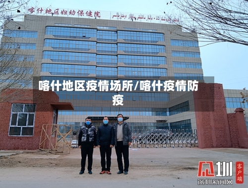 喀什地区疫情场所/喀什疫情防疫-第2张图片