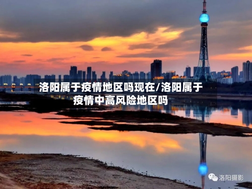 洛阳属于疫情地区吗现在/洛阳属于疫情中高风险地区吗-第1张图片