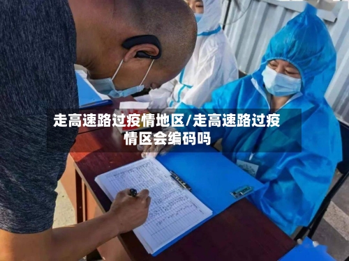 走高速路过疫情地区/走高速路过疫情区会编码吗-第1张图片