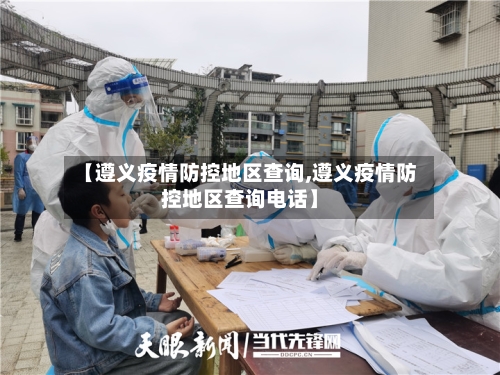 【遵义疫情防控地区查询,遵义疫情防控地区查询电话】-第1张图片