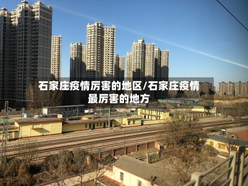 石家庄疫情厉害的地区/石家庄疫情最厉害的地方-第1张图片
