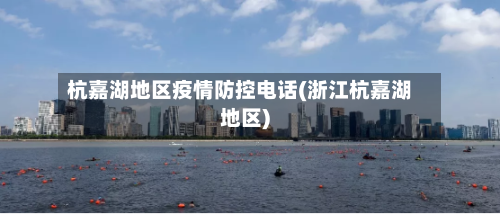 杭嘉湖地区疫情防控电话(浙江杭嘉湖地区)-第1张图片