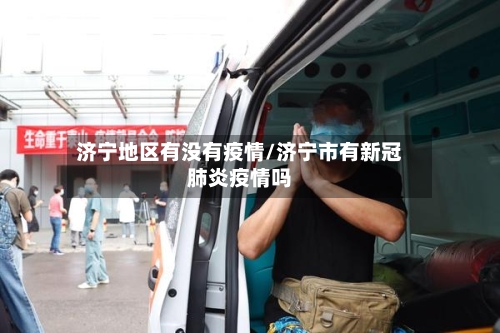 济宁地区有没有疫情/济宁市有新冠肺炎疫情吗-第2张图片