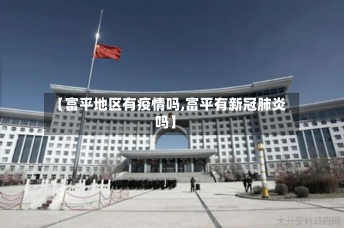 【富平地区有疫情吗,富平有新冠肺炎吗】-第3张图片