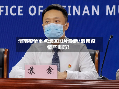 渭南疫情重点地区图片最新/渭南疫情严重吗?-第1张图片