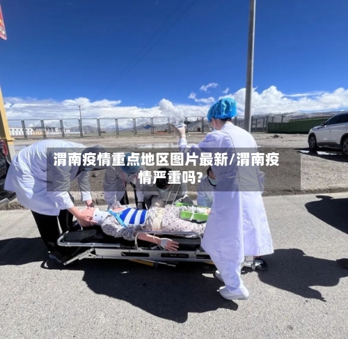 渭南疫情重点地区图片最新/渭南疫情严重吗?-第2张图片