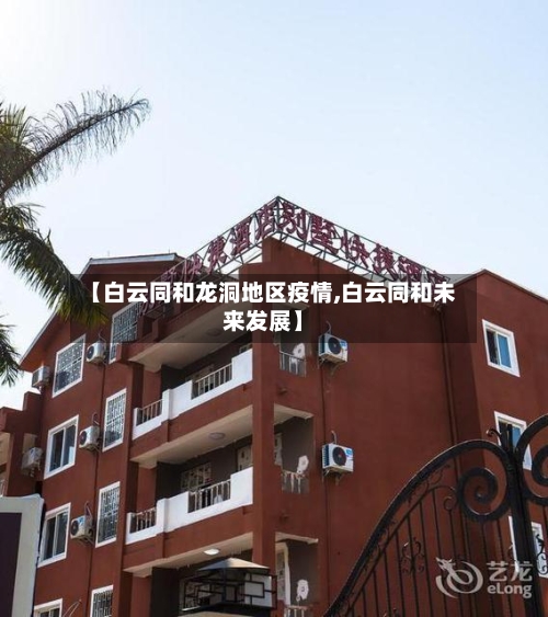 【白云同和龙洞地区疫情,白云同和未来发展】-第2张图片
