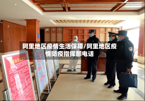 阿里地区疫情生活保障/阿里地区疫情防疫指挥部电话-第1张图片