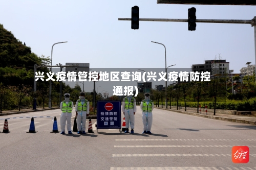 兴义疫情管控地区查询(兴义疫情防控通报)-第1张图片