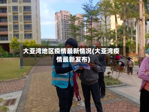 大亚湾地区疫情最新情况(大亚湾疫情最新发布)-第1张图片
