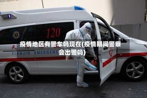 疫情地区有警车吗现在(疫情期间警察会出警吗)-第3张图片