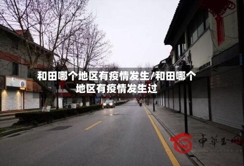 和田哪个地区有疫情发生/和田哪个地区有疫情发生过-第1张图片